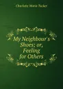 My Neighbour.s Shoes; or, Feeling for Others - Charlotte Maria Tucker