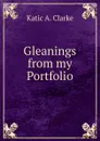 Gleanings from my Portfolio. - Katic A. Clarke