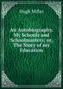 An Autobiography. My Schools and Schoolmasters; or, The Story of my Education. - Hugh Miller