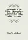 My Memoirs of the Military History of the State of New York During the War for the Union, 1861-1865 - Silas Wright Burt