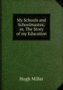 My Schools and Schoolmastes; or, The Story of my Education - Hugh Miller