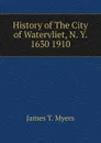 History of The City of Watervliet, N. Y. 1630 1910 - James T. Myers