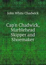 Cap.n Chadwick, Marblehead Skipper and Shoemaker - John White Chadwick