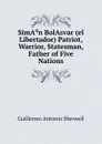 SimA.n BolAsvar (el Libertador) Patriot, Warrior, Statesman, Father of Five Nations - Guillermo Antonio Sherwell