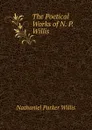 The Poetical Works of N. P. Willis - Willis Nathaniel Parker