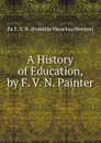 A History of Education, by F. V. N. Painter - Pa F. V. N. (Franklin Verzelius Newton)