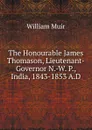 The Honourable James Thomason, Lieutenant-Governor N.-W. P., India, 1843-1853 A.D - Muir William