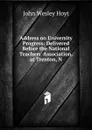 Address on University Progress: Delivered Before the National Teachers. Association, at Trenton, N. - John Wesley Hoyt