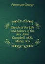 Sketch of the Life and Labors of the Rev. John Campbell, of St. Marys, N.S. - Patterson George