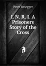 I. N. R. I. A Prisoners Story of the Cross - P. Rosegger