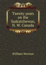 Twenty years on the Saskatchewan, N. W. Canada - William Newton