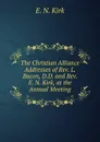 The Christian Alliance Addresses of Rev. L. Bacon, D.D. and Rev. E. N. Kirk, at the Annual Meeting - E. N. Kirk