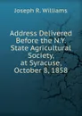 Address Delivered Before the N.Y. State Agricultural Society, at Syracuse, October 8, 1858 - Joseph R. Williams