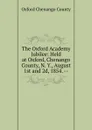 The Oxford Academy Jubilee: Held at Oxford, Chenango County, N. Y., August 1st and 2d, 1854. -- - Oxford Chenango County