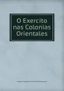 O Exercito nas Colonias Orientales - Joaquim Augusto Mousinho de Albuquerque