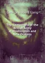 The Campaigns of the British Army at Washington and New Orleans - Gleig George Robert