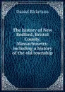 The history of New Bedford, Bristol County, Massachusetts: including a history of the old township - Daniel Ricketson