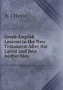 Greek-English Lexicon to the New Testament After the Latest and Best Authorities - W. J. Hickie