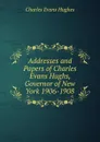 Addresses and Papers of Charles Evans Hughs, Governor of New York 1906-1908 - Charles Evans Hughes