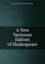 A New Variorum Edition of Shakespeare - Horace Howard Furness Will Shakespeare