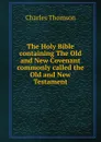 The Holy Bible containing The Old and New Covenant commonly called the Old and New Testament - Charles Thomson