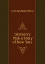 Gramercy Park a Story of New York - John Seymour Wood