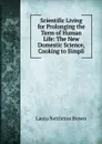 Scientific Living for Prolonging the Term of Human Life: The New Domestic Science, Cooking to Simpli - Laura Nettleton Brown