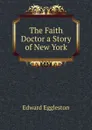 The Faith Doctor a Story of New York - Edward Eggleston