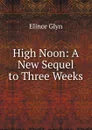 High Noon: A New Sequel to Three Weeks - Glyn Elinor