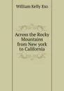 Across the Rocky Mountains from New york to California - William Kelly Eso