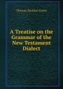 A Treatise on the Grammar of the New Testament Dialect - Thomas Sheldon Green