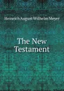 The New Testament. - Heinrich August Wilhelm Meyer