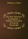 The New American Cyclopaedia: a Popular Dictionary of General Knowledge. - Charles A. Dana