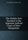 The Dublin Suit: Decided in the Supreme Judicial Court of New-Hampshire . - New Hampshire Supreme Court