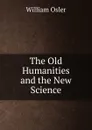 The Old Humanities and the New Science - William Osler