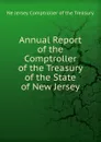 Annual Report of the Comptroller of the Treasury of the State of New Jersey - Ne Jersey Comptroller of the Treasury