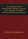 New edition of the Babylonian Talmud; original text, edited, corrected, formulated and translated in - Michael Levi Rodkinson