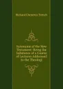 Synonyms of the New Testament: Being the Substance of a Course of Lectures Addressed to the Theologi - Trench Richard Chenevix