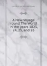 A New Voyage round The World in the years 1823, 24, 25, and 26 - Johann Friedrich Eschscholtz