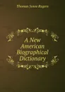 A New American Biographical Dictionary - Thomas Jones Rogers