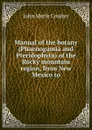 Manual of the botany (Phaenogamia and Pteridophyta) of the Rocky mountain region, from New Mexico to - John Merle