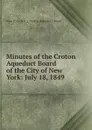 Minutes of the Croton Aqueduct Board of the City of New York: July 18, 1849 . - New York (N.Y .). Croton Aqueduct Board