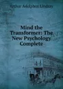 Mind the Transformer: The New Psychology Complete - Arthur Adolphus Lindsay