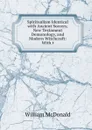 Spiritualism Identical with Ancient Sorcery, New Testament Demonology, and Modern Witchcraft: With t - William McDonald