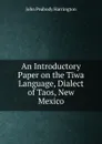 An Introductory Paper on the Tiwa Language, Dialect of Taos, New Mexico - John Peabody Harrington