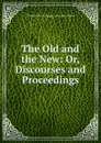 The Old and the New: Or, Discourses and Proceedings - Charles Manson Taggart John Hea Gilman