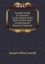 Arnold.s Guide for Business Corporations in the State of New York: Containing the Business Corporati - Joseph Alfred Arnold