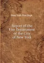 Report of the Fire Department of the City of New York - New York Fire Dept.