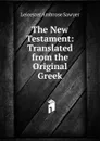 The New Testament: Translated from the Original Greek - Leicester Ambrose Sawyer