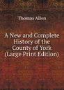 A New and Complete History of the County of York (Large Print Edition) - Thomas Allen